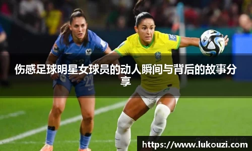 伤感足球明星女球员的动人瞬间与背后的故事分享
