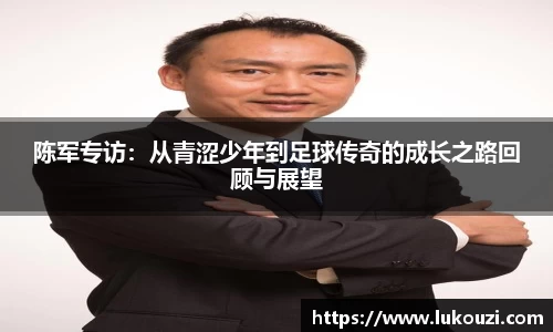 陈军专访：从青涩少年到足球传奇的成长之路回顾与展望
